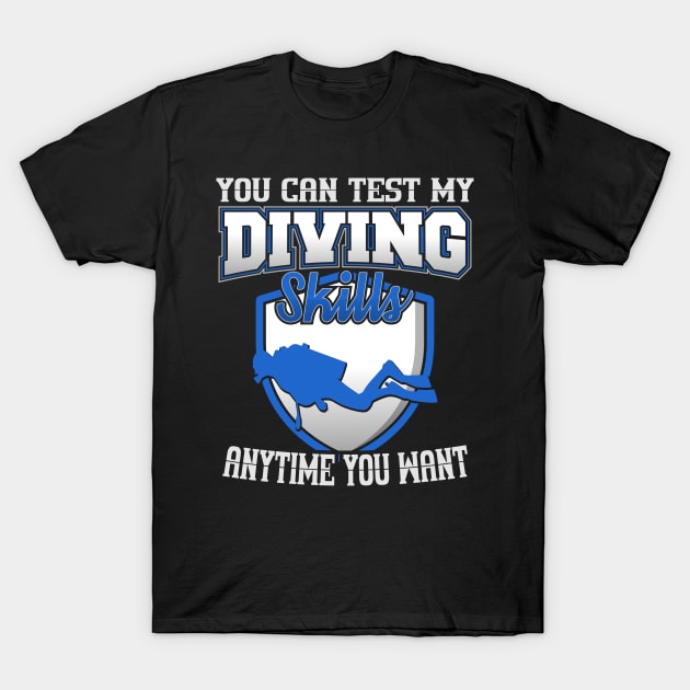 You Can Test My Diving Skills Anytime You Want T-Shirt by YouthfulGeezer